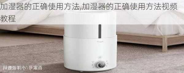 加湿器的正确使用方法,加湿器的正确使用方法视频教程