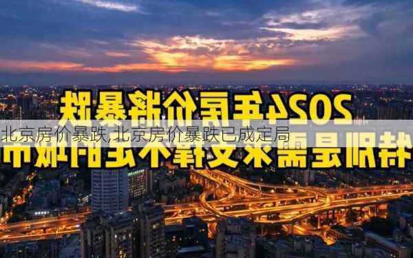 北京房价暴跌,北京房价暴跌已成定局