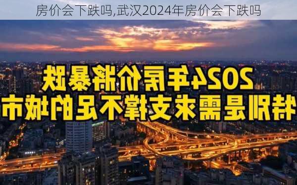 房价会下跌吗,武汉2024年房价会下跌吗