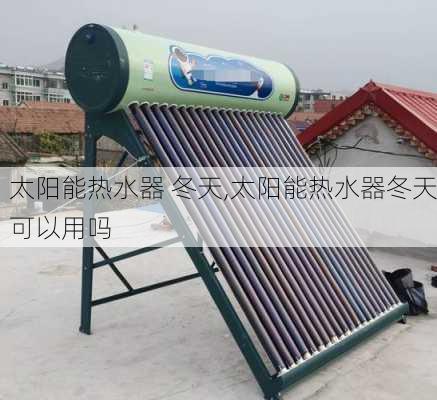 太阳能热水器 冬天,太阳能热水器冬天可以用吗