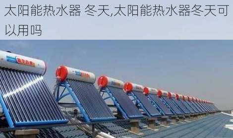 太阳能热水器 冬天,太阳能热水器冬天可以用吗