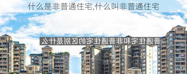 什么是非普通住宅,什么叫非普通住宅