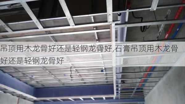 吊顶用木龙骨好还是轻钢龙骨好,石膏吊顶用木龙骨好还是轻钢龙骨好