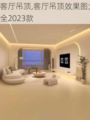 客厅吊顶,客厅吊顶效果图大全2023款