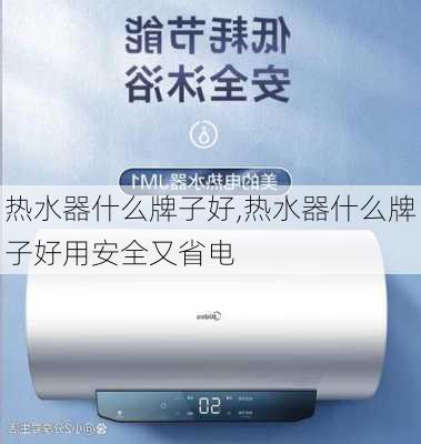 热水器什么牌子好,热水器什么牌子好用安全又省电