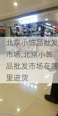 北京小饰品批发市场,北京小饰品批发市场在哪里进货