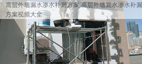 高层外墙漏水渗水补漏方案,高层外墙漏水渗水补漏方案视频大全