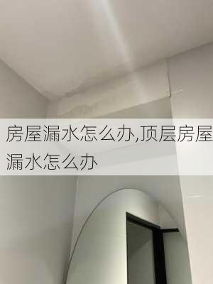 房屋漏水怎么办,顶层房屋漏水怎么办