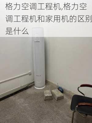 格力空调工程机,格力空调工程机和家用机的区别是什么