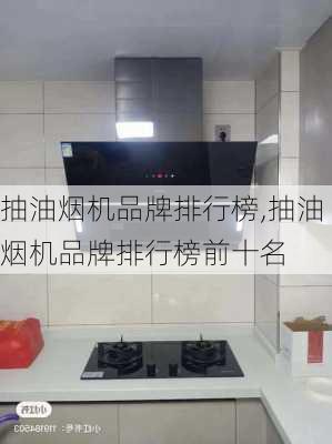 抽油烟机品牌排行榜,抽油烟机品牌排行榜前十名