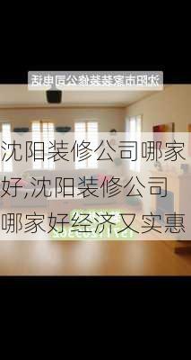 沈阳装修公司哪家好,沈阳装修公司哪家好经济又实惠