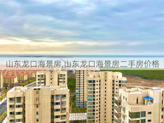 山东龙口海景房,山东龙口海景房二手房价格