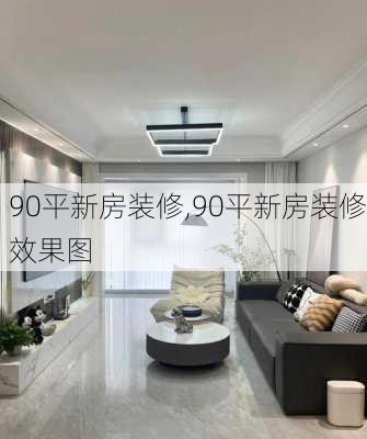 90平新房装修,90平新房装修效果图