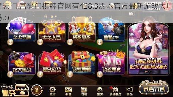 富豪门,富豪门棋牌官网有428.3版本官方最新游戏大厅吗.cc