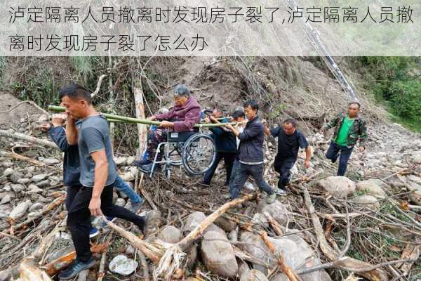 泸定隔离人员撤离时发现房子裂了,泸定隔离人员撤离时发现房子裂了怎么办