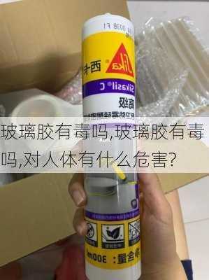 玻璃胶有毒吗,玻璃胶有毒吗,对人体有什么危害?