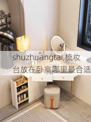 shuzhuangtai,梳妆台放在卧室哪里最合适