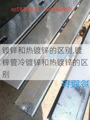 镀锌和热镀锌的区别,镀锌管冷镀锌和热镀锌的区别