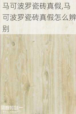 马可波罗瓷砖真假,马可波罗瓷砖真假怎么辨别