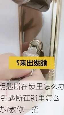 钥匙断在锁里怎么办,钥匙断在锁里怎么办?教你一招