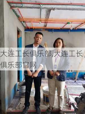 大连工长俱乐部,大连工长俱乐部官网