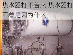 热水器打不着火,热水器打不着是因为什么