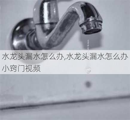 水龙头漏水怎么办,水龙头漏水怎么办小窍门视频