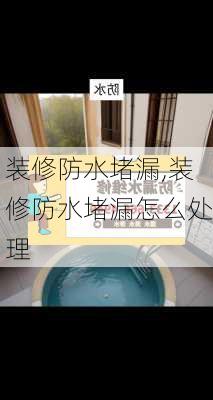 装修防水堵漏,装修防水堵漏怎么处理