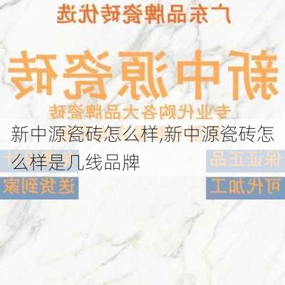 新中源瓷砖怎么样,新中源瓷砖怎么样是几线品牌