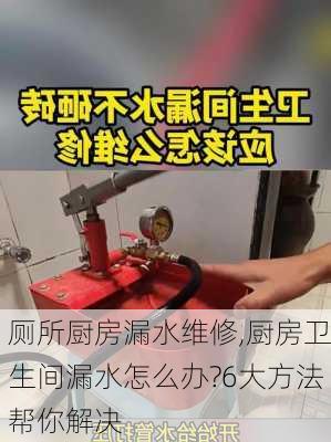 厕所厨房漏水维修,厨房卫生间漏水怎么办?6大方法帮你解决