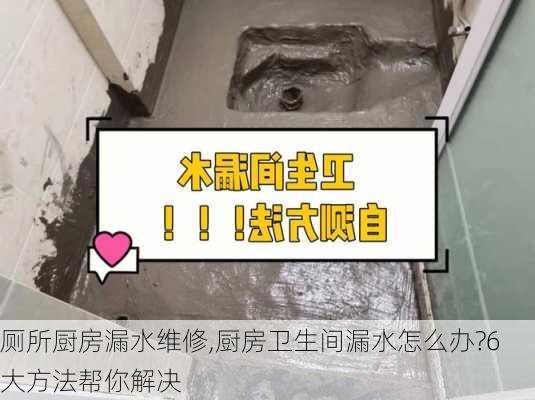 厕所厨房漏水维修,厨房卫生间漏水怎么办?6大方法帮你解决