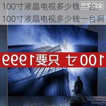 100寸液晶电视多少钱一台,100寸液晶电视多少钱一台啊