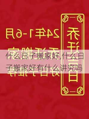 什么日子搬家好,什么日子搬家好有什么讲究吗