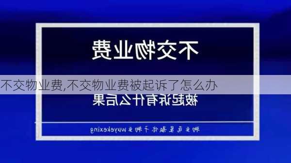 不交物业费,不交物业费被起诉了怎么办