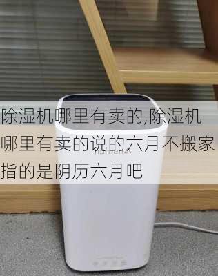 除湿机哪里有卖的,除湿机哪里有卖的说的六月不搬家指的是阴历六月吧