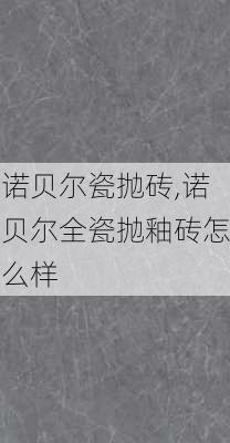 诺贝尔瓷抛砖,诺贝尔全瓷抛釉砖怎么样