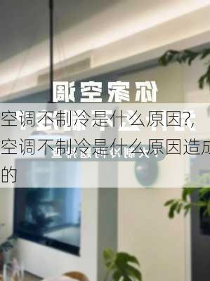 空调不制冷是什么原因?,空调不制冷是什么原因造成的