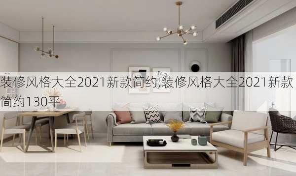 装修风格大全2021新款简约,装修风格大全2021新款简约130平