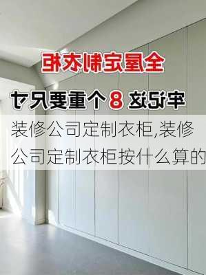 装修公司定制衣柜,装修公司定制衣柜按什么算的