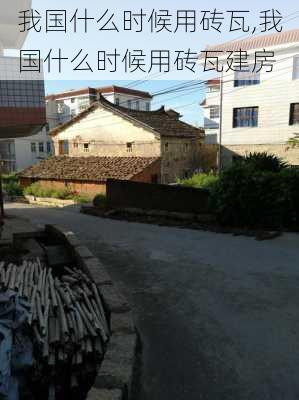 我国什么时候用砖瓦,我国什么时候用砖瓦建房