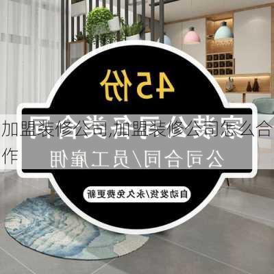 加盟装修公司,加盟装修公司怎么合作