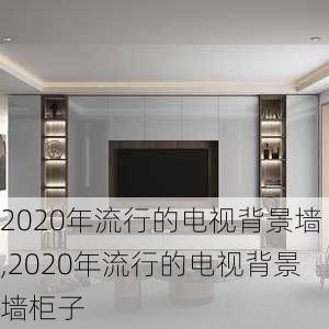 2020年流行的电视背景墙,2020年流行的电视背景墙柜子