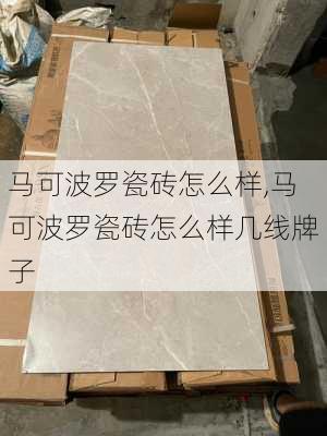 马可波罗瓷砖怎么样,马可波罗瓷砖怎么样几线牌子