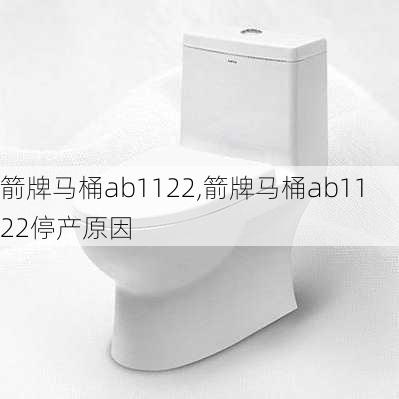 箭牌马桶ab1122,箭牌马桶ab1122停产原因