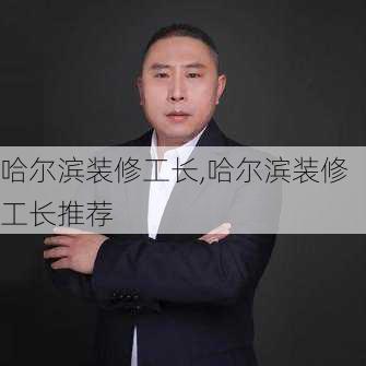 哈尔滨装修工长,哈尔滨装修工长推荐