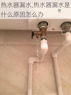 热水器漏水,热水器漏水是什么原因怎么办