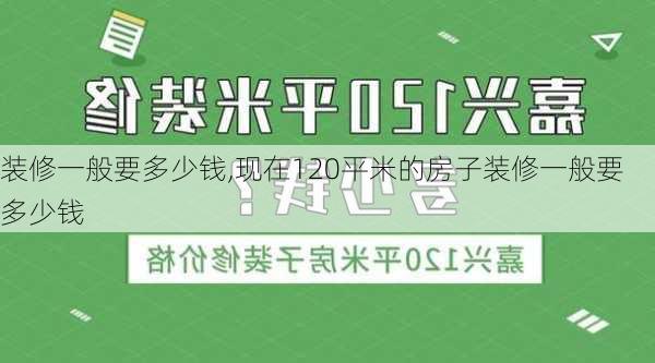 装修一般要多少钱,现在120平米的房子装修一般要多少钱