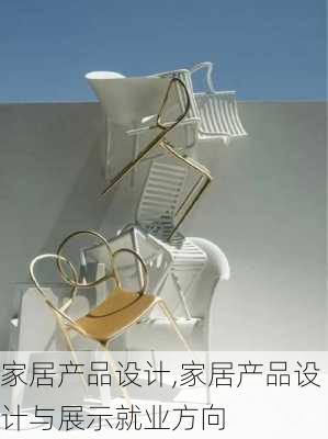 家居产品设计,家居产品设计与展示就业方向