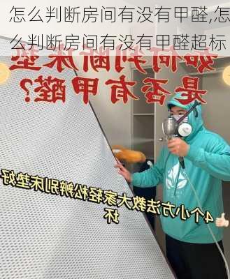 怎么判断房间有没有甲醛,怎么判断房间有没有甲醛超标