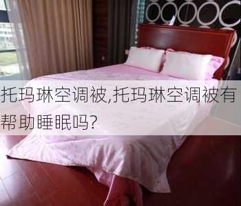 托玛琳空调被,托玛琳空调被有帮助睡眠吗?